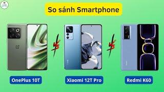 So sánh OnePlus 10T 5G với Xiaomi 12T Pro và Redmi K60 Đều cùng sử dụng Snapdragon 8+ Gen 1