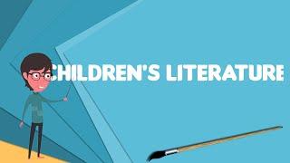 What is Childrens literature? Explain Childrens literature Define Childrens literature