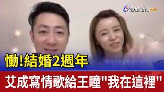 慟結婚2週年 艾成寫情歌給王瞳我在這裡