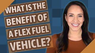 What is the benefit of a flex fuel vehicle?