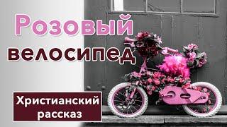 ⬜ Розовый велосипед - ИНТЕРЕСНЫЙ ХРИСТИАНСКИЙ РАССКАЗ  Христианские рассказы