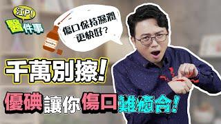 傷口照護迷思！ 優碘 讓傷口更難癒合？保持濕潤更快好？ 【 江P醫件事 145】 江坤俊醫師