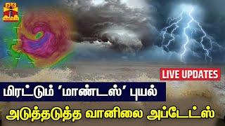 LIVE   மிரட்டும் மாண்டஸ் புயல் - அடுத்தடுத்த வானிலை அப்டேட்ஸ்  LIVE UPDATES  Mandous Cyclone
