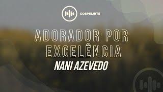 Nani Azevedo - ADorador por excelência LETRA  Gospel Hits
