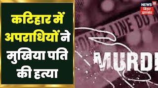 katihar News कटिहार में अपराधियों ने मुखिया पति की हत्या  Top News  Murder Case  Crime Case