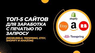 Топ 5 сайтов для заработка с печатью по запросу RedBubble Teespring Etsy Shopify и Amazon