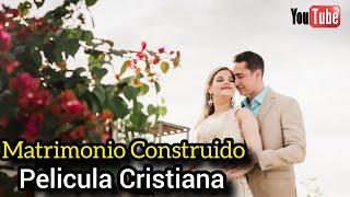 PELÍCULA CRISTIANA MATRIMONIO CONSTRUIDO COMPLETA EN ESPAÑOL