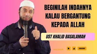 INDAHNYA KALAU BERGANTUNG KEPADA ALLAH  USTADZ KHALID BASALAMAH