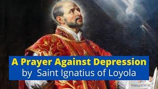 Prayer Against Depression - St. Ignatius of Loyola