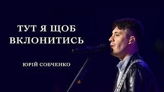 Тут я щоб вклонитись - Here I am to worship  Юрій Собченко