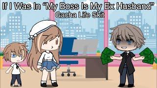If I Was In “My Boss Is My Ex Husband”  Gacha Life Skit