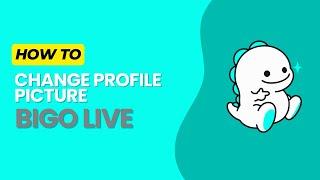 How to Change Profile Picture on Bigo Live in 2024?