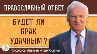 Как узнать БУДЕТ ЛИ БРАК УДАЧНЫМ ? Профессор Алексей Ильич Осипов