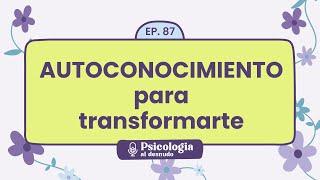 Autoconocimiento para la transformación descubriéndote a ti mismo  Psicología al Desnudo - T1 E87