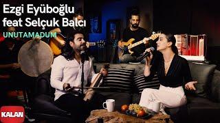 Ezgi Eyüboğlu feat. Selçuk Balcı - Unutamadum  Official Music Video © 2021 Kalan Müzik