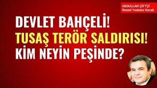 DEVLET BAHÇELİ TERÖR SALDIRISI TUSAŞ KİM NEYİN PEŞİNDE?   Abdullah Çiftçi