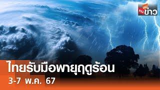 ไทยรับมือพายุฤดูร้อน 3-7 พ.ค. 67 I คนชนข่าว I 05-05-67