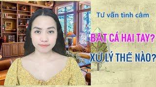 Anh ấy bắt cá hai tay nhưng không muốn bỏ ai- Phải làm sao?