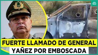 “Murieron cruelmente” General Yañez por ataque a carabineros en Cañete