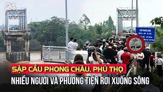 Sập cầu Phong Châu Phú Thọ nhiều người và phương tiện rơi xuống sông  VTV24