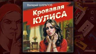 КРОВАВАЯ КУЛИСА - ВАЛЕРИЙ ШАРАПОВ. ДЕТЕКТИВ. АУДИОКНИГА.