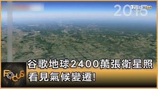 谷歌地球2400萬張衛星照 看見氣候變遷｜方念華｜FOCUS全球新聞 20210416