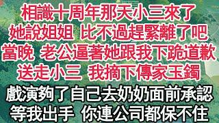 相識十周年那天小三來了，她說姐姐 比不過趕緊離了吧，當晚 老公逼著她跟我下跪道歉，送走小三 我摘下傳家玉鐲，戲演夠了自己去奶奶面前承認，等我出手 你連公司都保不住【顧亞男】【高光女主】【爽文】【情感】