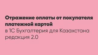 Отражение оплаты от покупателя платежной картой в программе 1С Бухгалтерия для Казахстана ред.2.0