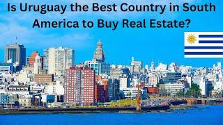 Is Uruguay the Best Country to Buy Real Estate in South America?