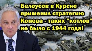 Белоусов в Курске применил стратегию Конева - таких котлов не было с 1944 года