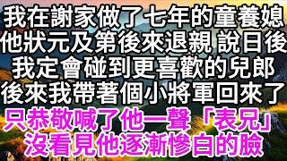 我在謝家做了七年的童養媳，他狀元及第後來退親，說日後，我定會碰到更喜歡的兒郎，後來，我帶著個小將軍回來了，只恭敬喊了他一聲「表兄」，沒看見他逐漸慘白的臉 【美好人生】