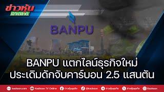 BANPU แตกไลน์ธุรกิจใหม่ ประเดิมดักจับคาร์บอน 2.5 แสนตัน