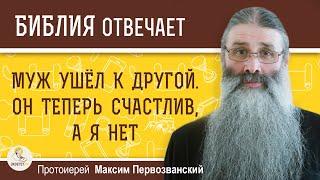 Муж ушёл к другой. Теперь он счастлив а я нет. Разве это справедливо ?  Прот. Максим Первозванский