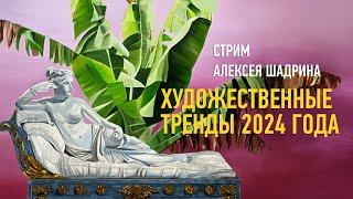 Художественные тренды 2024 года. Алексей Шадрин