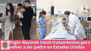 Engin Akyürek started treatment in the USA to become a father again