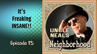 Uncle Neals Neighborhood - The Podcast. Ep. 13 Its Freaking INSANE