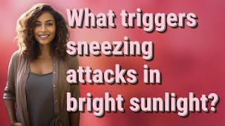 What triggers sneezing attacks in bright sunlight?