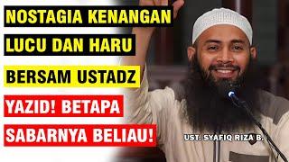 NOSTALGIA KENANGAN BERSAMA UST. YAZID CERITA LUCU DAN HARU BETAPA SABARNYA  UST. SYAFIQ RIZA B.