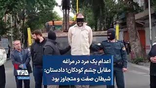 اعدام یک مرد در مراغه مقابل چشم کودکان؛ دادستان شیطان صفت و متجاوز بود