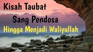 Kisah Taubatnya Sang Pendosa Hingga Menjadi Waliyullah