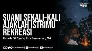 Suami Sekali-Kali Ajaklah Istrimu Rekreasi - Ustadz DR Syafiq Riza Basalamah MA