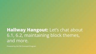 Hallway Hangout Let’s chat about 6.1 6.2 maintaining block themes and more.