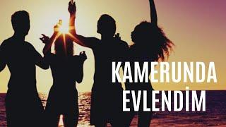 KAMERUNDA EVLENDİM 