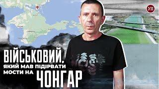 Чому не підірвали мости на Чонгар? Розповідає військовий який намагався це зробити  УП