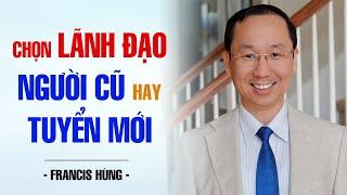 CHỌN LÃNH ĐẠO NGƯỜI CŨ HAY TUYỂN MỚI  FRANCIS HÙNG