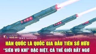 Hàn Quốc là quốc gia đầu tiên sở hữu “siêu vũ khí” đặc biệt cả thế giới bất ngờ