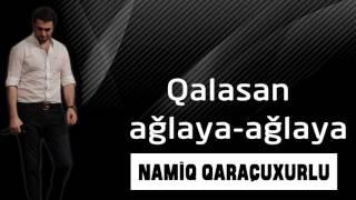 Namiq Qaraçuxurlu - Qalasan ağlaya ağlaya