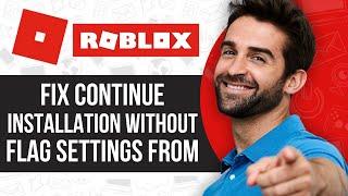 Fix Roblox Continue Installation Without Flag Settings From