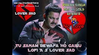 Tu Sanam Bewafa Ho Gailu Old Is Gold Pawan Singh Lofi A S Lover Sad Songs  Bhojpuri