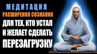 Медитация - Расширения Сознания  Для тех кто Устал и Желает Сделать Перезагрузку 